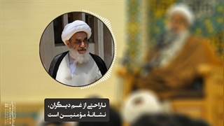 ناراحتی از غم دیگران، نشانۀ مؤمنین است(آیت الله العظمی مظاهری)